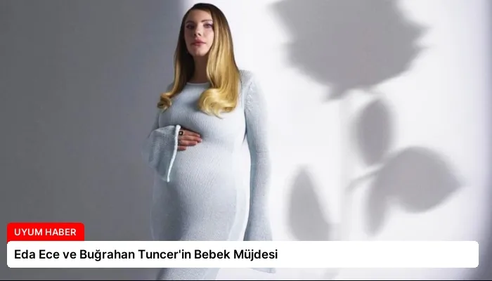 Eda Ece ve Buğrahan Tuncer’in Bebek Müjdesi