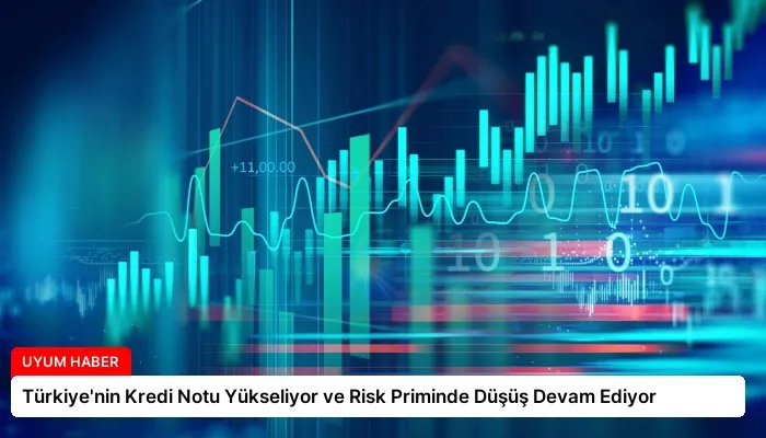 Türkiye’nin Kredi Notu Yükseliyor ve Risk Priminde Düşüş Devam Ediyor