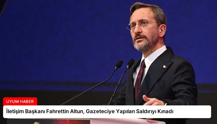 İletişim Başkanı Fahrettin Altun, Gazeteciye Yapılan Saldırıyı Kınadı