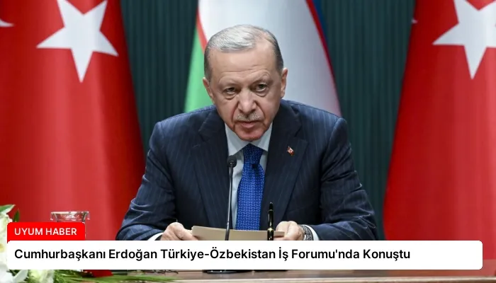 Cumhurbaşkanı Erdoğan Türkiye-Özbekistan İş Forumu’nda Konuştu
