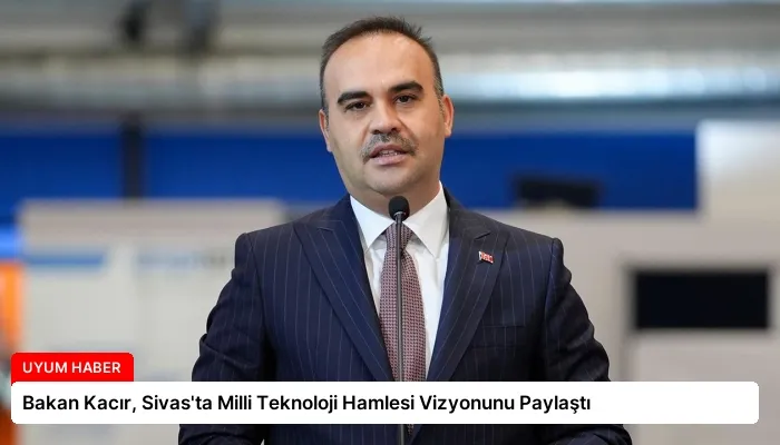 Bakan Kacır, Sivas’ta Milli Teknoloji Hamlesi Vizyonunu Paylaştı