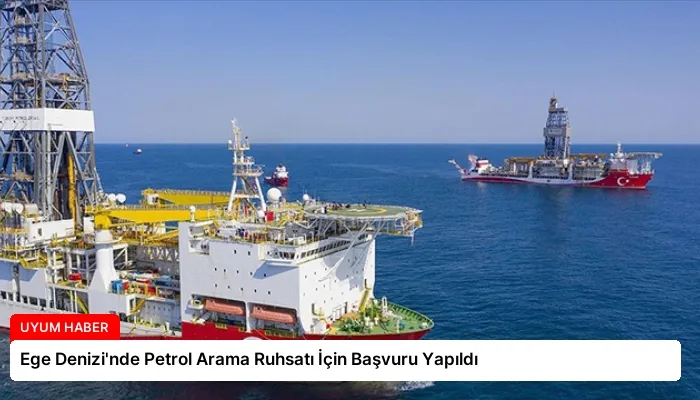 Ege Denizi’nde Petrol Arama Ruhsatı İçin Başvuru Yapıldı