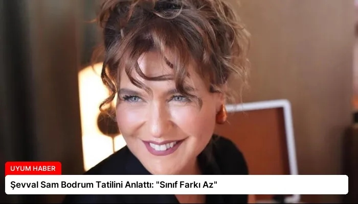 Şevval Sam Bodrum Tatilini Anlattı: “Sınıf Farkı Az”