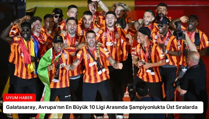 Galatasaray, Avrupa’nın En Büyük 10 Ligi Arasında Şampiyonlukta Üst Sıralarda