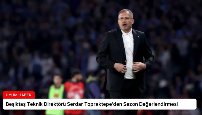 Beşiktaş Teknik Direktörü Serdar Topraktepe’den Sezon Değerlendirmesi