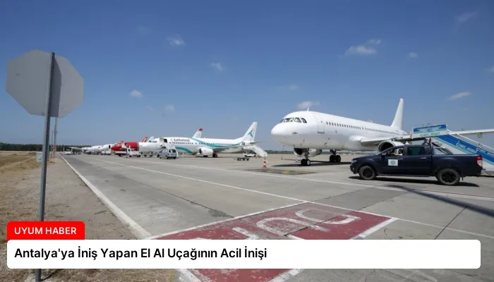 Antalya’ya İniş Yapan El Al Uçağının Acil İnişi