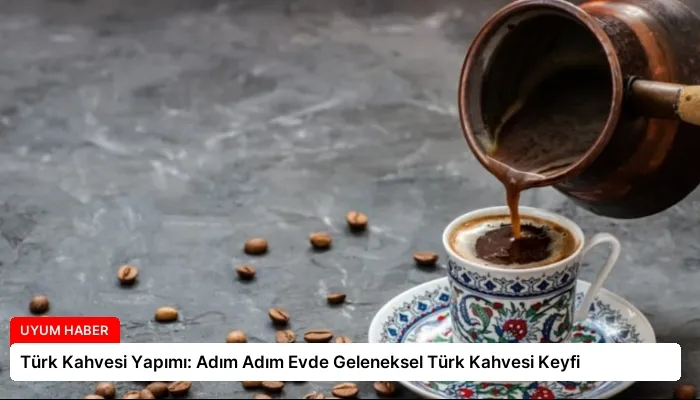 Türk Kahvesi Yapımı: Adım Adım Evde Geleneksel Türk Kahvesi Keyfi