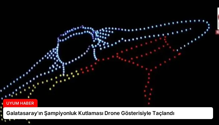 Galatasaray’ın Şampiyonluk Kutlaması Drone Gösterisiyle Taçlandı