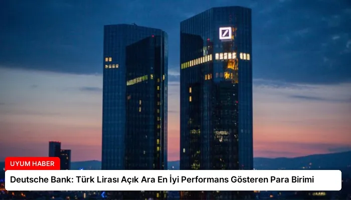 Deutsche Bank: Türk Lirası Açık Ara En İyi Performans Gösteren Para Birimi
