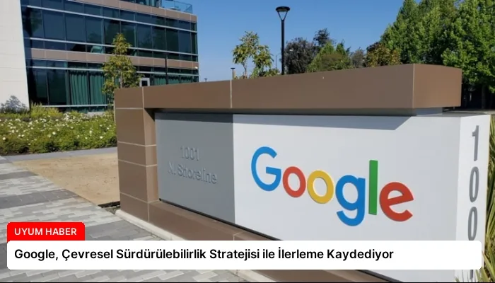 Google, Çevresel Sürdürülebilirlik Stratejisi ile İlerleme Kaydediyor