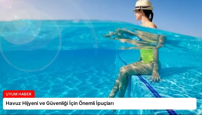 Havuz Hijyeni ve Güvenliği İçin Önemli İpuçları