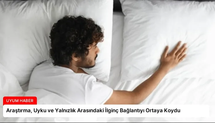 Araştırma, Uyku ve Yalnızlık Arasındaki İlginç Bağlantıyı Ortaya Koydu