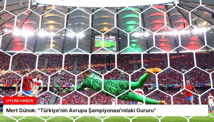 Mert Günok: “Türkiye’nin Avrupa Şampiyonası’ndaki Gururu”