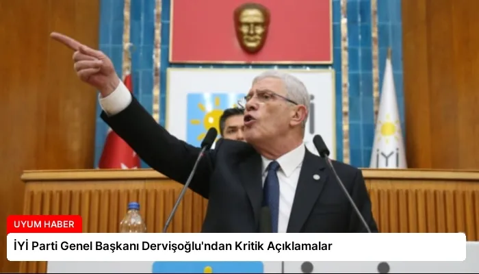 İYİ Parti Genel Başkanı Dervişoğlu’ndan Kritik Açıklamalar