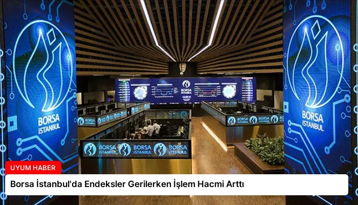 Borsa İstanbul’da Endeksler Gerilerken İşlem Hacmi Arttı