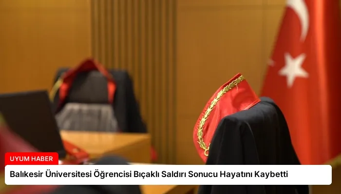 Balıkesir Üniversitesi Öğrencisi Bıçaklı Saldırı Sonucu Hayatını Kaybetti