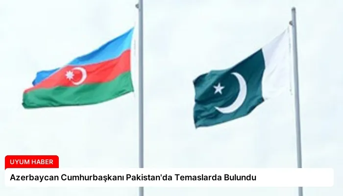Azerbaycan Cumhurbaşkanı Pakistan’da Temaslarda Bulundu