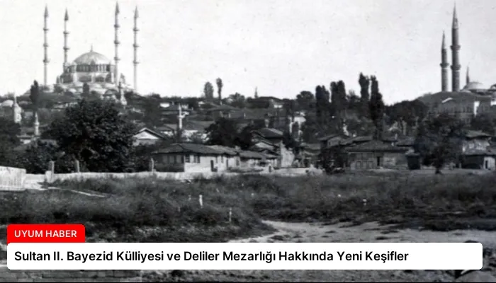 Sultan II. Bayezid Külliyesi ve Deliler Mezarlığı Hakkında Yeni Keşifler