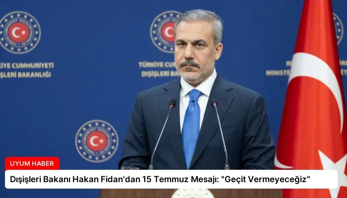 Dışişleri Bakanı Hakan Fidan’dan 15 Temmuz Mesajı: “Geçit Vermeyeceğiz”