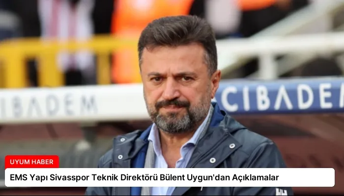 EMS Yapı Sivasspor Teknik Direktörü Bülent Uygun’dan Açıklamalar