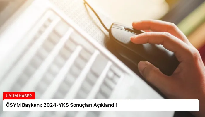 ÖSYM Başkanı: 2024-YKS Sonuçları Açıklandı!