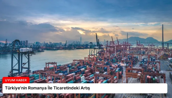 Türkiye’nin Romanya İle Ticaretindeki Artış