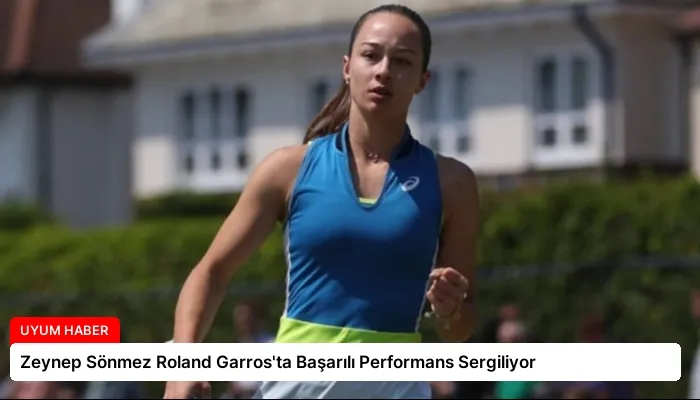 Zeynep Sönmez Roland Garros’ta Başarılı Performans Sergiliyor