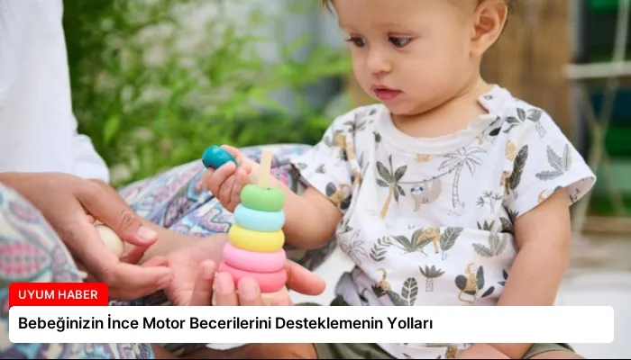 Bebeğinizin İnce Motor Becerilerini Desteklemenin Yolları