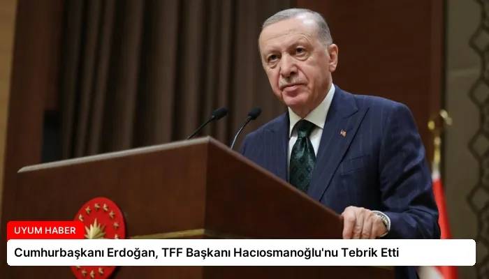 Cumhurbaşkanı Erdoğan, TFF Başkanı Hacıosmanoğlu’nu Tebrik Etti
