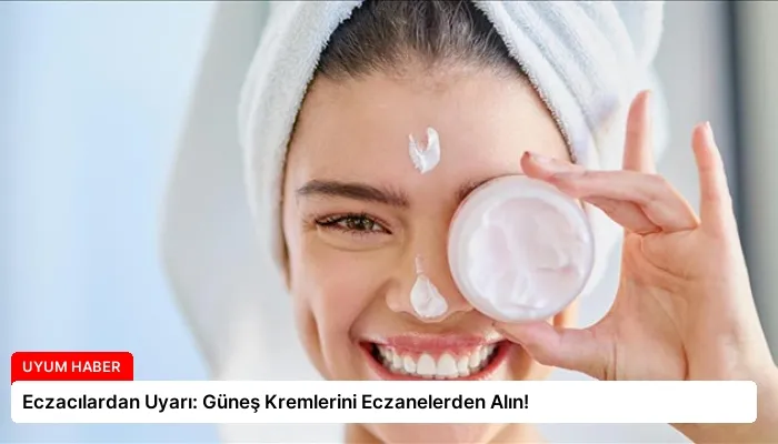 Eczacılardan Uyarı: Güneş Kremlerini Eczanelerden Alın!