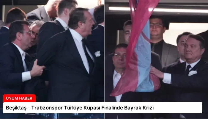 Beşiktaş – Trabzonspor Türkiye Kupası Finalinde Bayrak Krizi