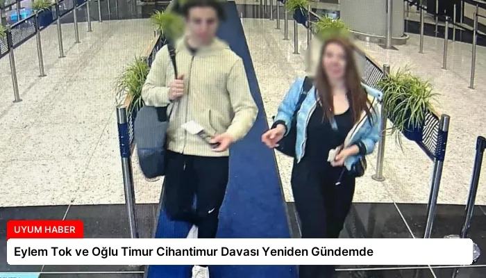Eylem Tok ve Oğlu Timur Cihantimur Davası Yeniden Gündemde