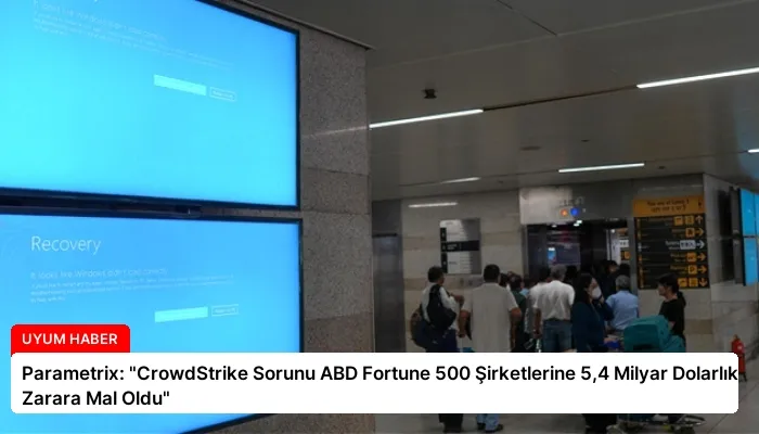 Parametrix: “CrowdStrike Sorunu ABD Fortune 500 Şirketlerine 5,4 Milyar Dolarlık Zarara Mal Oldu”