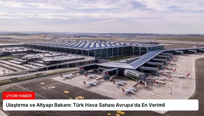 Ulaştırma ve Altyapı Bakanı: Türk Hava Sahası Avrupa’da En Verimli