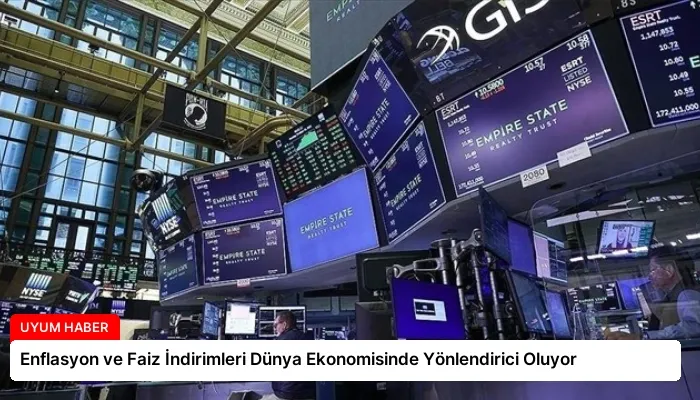 Enflasyon ve Faiz İndirimleri Dünya Ekonomisinde Yönlendirici Oluyor