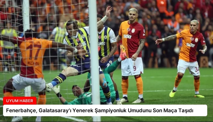 Fenerbahçe, Galatasaray’ı Yenerek Şampiyonluk Umudunu Son Maça Taşıdı