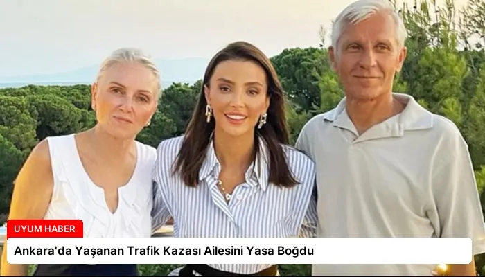 Ankara’da Yaşanan Trafik Kazası Ailesini Yasa Boğdu