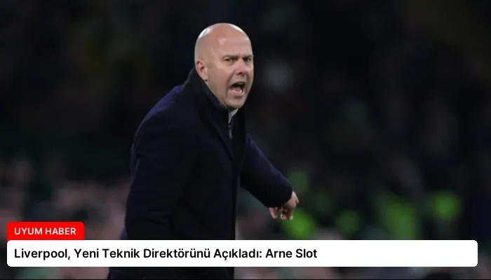 Liverpool, Yeni Teknik Direktörünü Açıkladı: Arne Slot