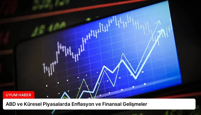 ABD ve Küresel Piyasalarda Enflasyon ve Finansal Gelişmeler