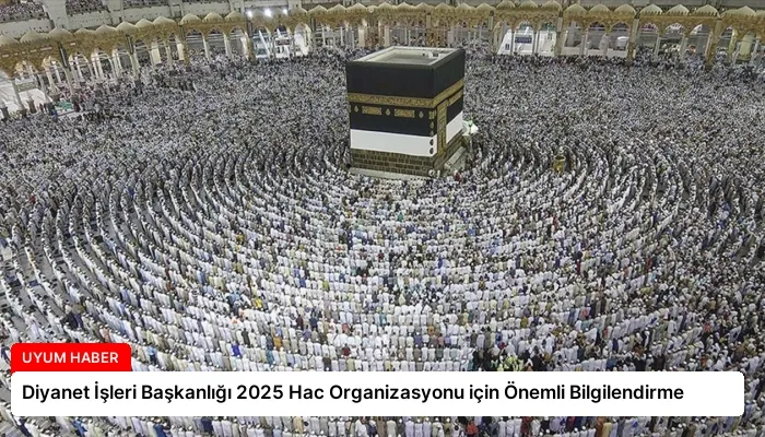 Diyanet İşleri Başkanlığı 2025 Hac Organizasyonu için Önemli Bilgilendirme