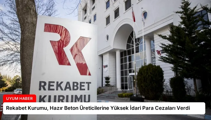Rekabet Kurumu, Hazır Beton Üreticilerine Yüksek İdari Para Cezaları Verdi