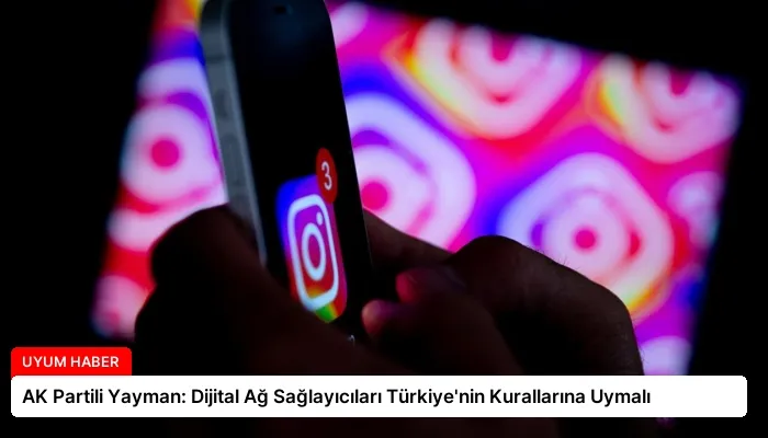 AK Partili Yayman: Dijital Ağ Sağlayıcıları Türkiye’nin Kurallarına Uymalı