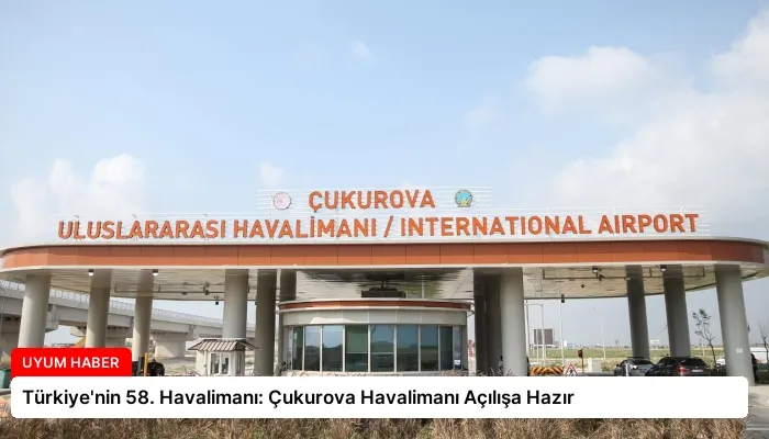 Türkiye’nin 58. Havalimanı: Çukurova Havalimanı Açılışa Hazır