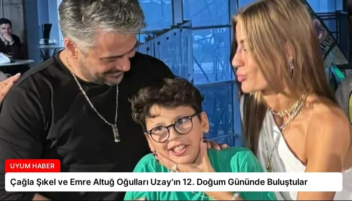 Çağla Şıkel ve Emre Altuğ Oğulları Uzay’ın 12. Doğum Gününde Buluştular