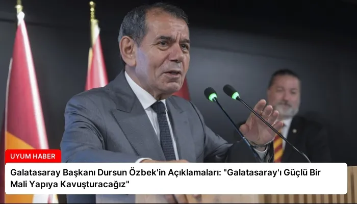 Galatasaray Başkanı Dursun Özbek’in Açıklamaları: “Galatasaray’ı Güçlü Bir Mali Yapıya Kavuşturacağız”