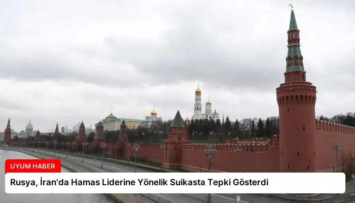 Rusya, İran’da Hamas Liderine Yönelik Suikasta Tepki Gösterdi
