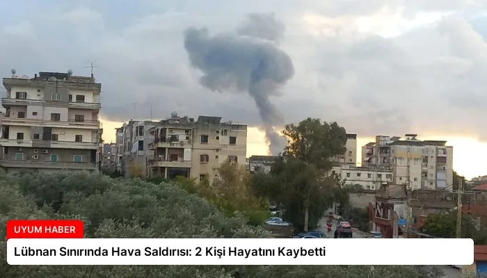 Lübnan Sınırında Hava Saldırısı: 2 Kişi Hayatını Kaybetti