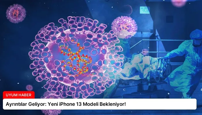 Ayrıntılar Geliyor: Yeni iPhone 13 Modeli Bekleniyor!