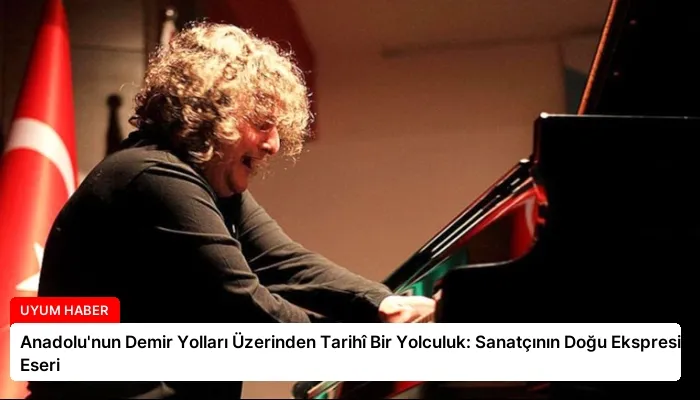 Anadolu’nun Demir Yolları Üzerinden Tarihî Bir Yolculuk: Sanatçının Doğu Ekspresi Eseri