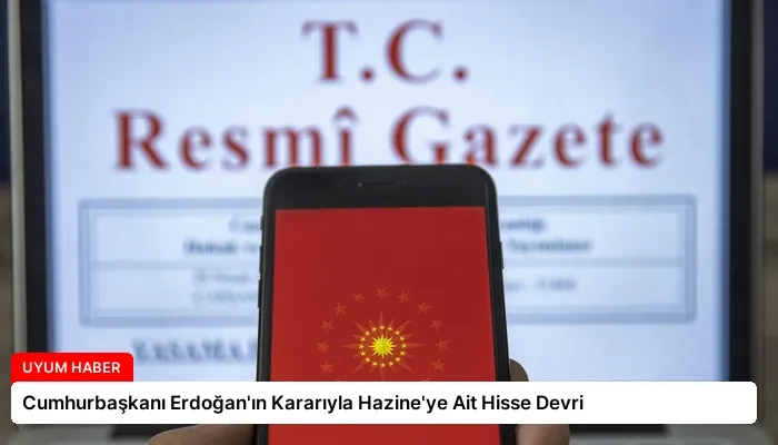 Cumhurbaşkanı Erdoğan’ın Kararıyla Hazine’ye Ait Hisse Devri